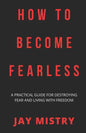 How To Become Fearless: A Practical Guide For Destroying Fear And Living With Freedom - Paperback