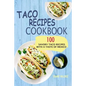 Taco Recipes Cookbook: 100 Savory Taco Recipes With A Taste Of Mexico - Paperback