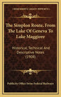 The Simplon Route, From The Lake Of Geneva To Lake Maggiore: Historical, Technical And Descriptive Notes (1908) - Hardcover