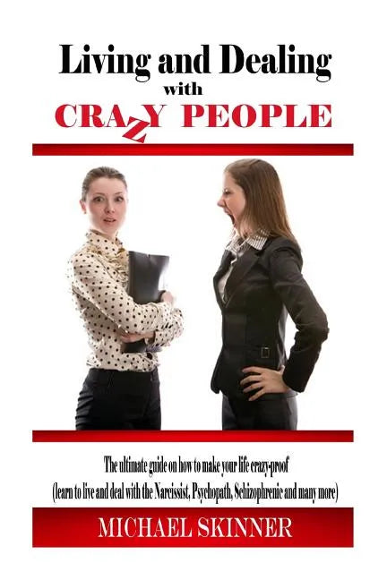 Living and Dealing with Crazy People: The Ultimate Guide On How To Live Your Life Crazy-Proof (Learn to Live And Deal With The Narcissist, Psychopath, - Paperback