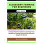 Blueberry Farming for Beginners Easy Guide: A Comprehensive Guide to Launching Your Blueberry Farming Journey with Essential Insights for Novice - Paperback