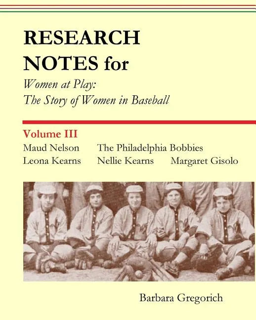 Research Notes for Women at Play: The Story of Women in Baseball: Maud Nelson, The Philadelphia Bobbies, Leona Kearns, Margaret Gisolo, Nellie Kearns - Paperback