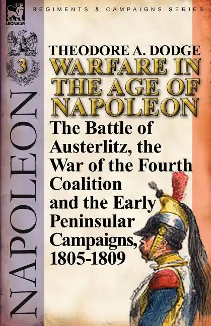 Warfare in the Age of Napoleon-Volume 3: The Battle of Austerlitz, the War of the Fourth Coalition and the Early Peninsular Campaigns, 1805-1809 - Paperback