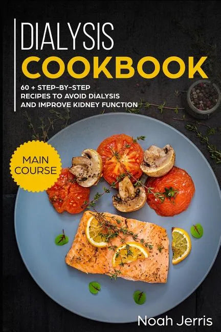 Dialysis Cookbook: Main Course - 60 + Step-By-Step Recipes to Avoid Dialysis and Improve Kidney Function (Renal Diet Effective Approach) - Paperback
