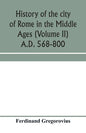 History of the city of Rome in the Middle Ages (Volume II) A.D. 568-800 - Paperback