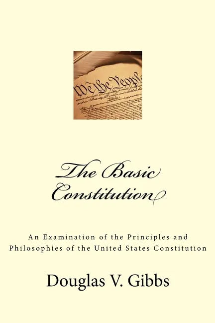 The Basic Constitution: An Examination of the Principles and Philosophies of the United States Constitution - Paperback
