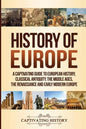 History of Europe: A Captivating Guide to European History, Classical Antiquity, The Middle Ages, The Renaissance and Early Modern Europe - Paperback