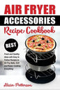 Air Fryer Accessories Recipe Cookbook: Best Fresh and Healthy Ideas with Easy to Follow Recipes to Air Fry, Bake, Grill and Roast, Cooking Everything - Paperback