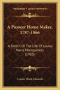 A Pioneer Home Maker, 1787-1866: A Sketch Of The Life Of Louisa Maria Montgomery (1903) - Paperback