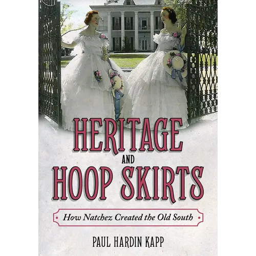 Heritage and Hoop Skirts: How Natchez Created the Old South - Hardcover