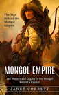 Mongol Empire: The Man Behind the Mongol Empire (The History and Legacy of the Mongol Empire's Capital): A Captivating Guide to an It - Paperback