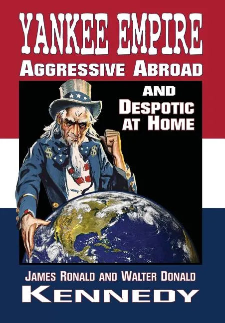 Yankee Empire: Aggressive Abroad and Despotic At Home - Hardcover
