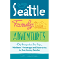 Seattle Family Adventures: City Escapades, Day Trips, Weekend Getaways, and Itineraries for Fun-Loving Families - Paperback