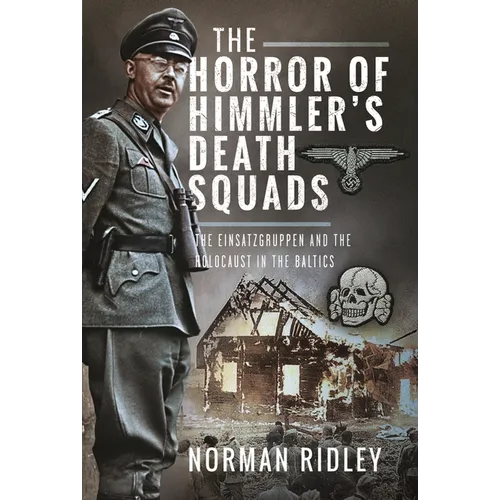 The Horror of Himmler's Death Squads: The Einsatzgruppen and the Holocaust in the Baltics - Hardcover