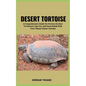 Desert Tortoise: A Comprehensive Guide For Novices On How To Nurture, Care For, And Form Bonds With Your Vibrant Desert Tortoise - Paperback
