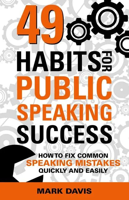 49 Habits for Public Speaking Success: How to Fix Common Speaking Mistakes Quickly and Easily - Paperback