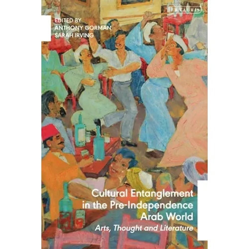 Cultural Entanglement in the Pre-Independence Arab World: Arts, Thought and Literature - Paperback