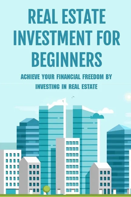Real Estate Investment For Beginners: Achieve Your Financial Freedom By Investing In Real Estate: How To Become A Millionare Real Estate Agent - Paperback