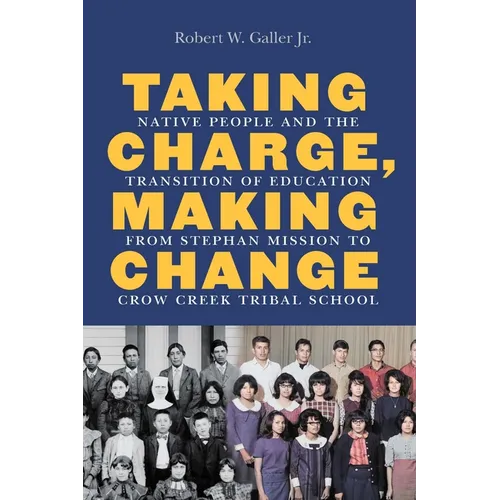 Taking Charge, Making Change: Native People and the Transition of Education from Stephan Mission to Crow Creek Tribal School - Hardcover