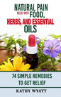 Natural Pain Relief with Food, Herbs, and Essential Oils: 74 Simple Remedies to Get Relief - Paperback