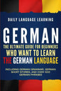 German: The Ultimate Guide for Beginners Who Want to Learn the German Language, Including German Grammar, German Short Stories - Paperback