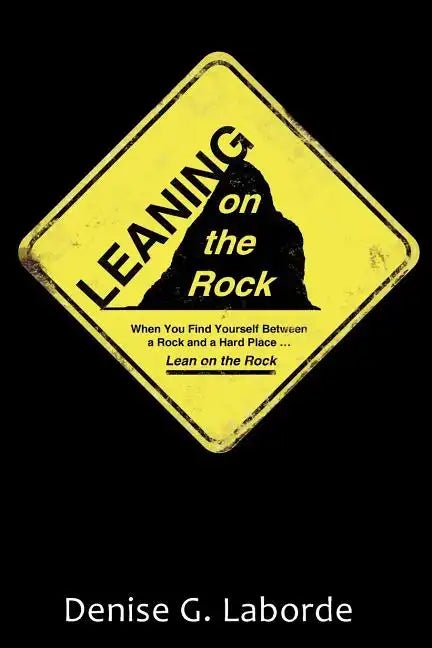 Leaning on the Rock: When You Find Yourself Between a Rock and a Hard Place ... Lean on the Rock - Paperback