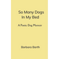 So Many Dogs In My Bed A Poetic Dog Memoir - Paperback