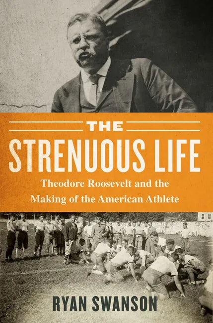 The Strenuous Life: Theodore Roosevelt and the Making of the American Athlete - Paperback