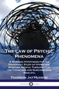 The Law of Psychic Phenomena: A Working Hypothesis for the Systematic Study of Hypnotism, Spiritism, Mental Therapeutics, the Conscious and Subconsc - Paperback