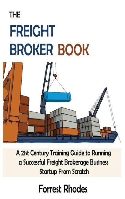 The Freight Broker Book: A 21st Century Training Guide to Running a Successful Freight Brokerage Business Startup From Scratch - Hardcover