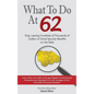 What to Do at 62: Stop leaving hundreds of thousands of dollars of benefit payout on the table - Paperback