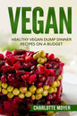 Vegan: Healthy Vegan Dump Dinner Recipes on a Budget (Vegan Cookbook, Free, Vegetarian) - Paperback