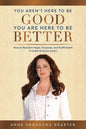 You Aren't Here To Be Good You Are Here To Be Better: How to Reclaim Hope, Purpose, and Fulfillment in a World Gone Crazy - Paperback