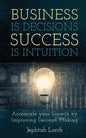 Business is Decisions, Success is Intuition: Accelerate your Growth by Improving Decision Making - Paperback
