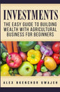 Investments: The Easy Guide to Building Wealth with Agricultural Business for Beginners - Paperback
