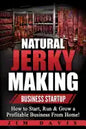 Natural Jerky Making Business Startup: How to Start, Run & Grow a Profitable Beef Jerky Business From Home! - Paperback