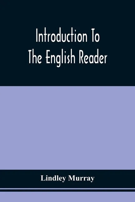 Introduction To The English Reader; Or, A Selection Of Pieces In Prose And Poetry, Calculated To Improve The Younger Classes Of Learners In Reading, - - Paperback