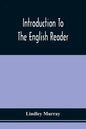 Introduction To The English Reader; Or, A Selection Of Pieces In Prose And Poetry, Calculated To Improve The Younger Classes Of Learners In Reading, - - Paperback
