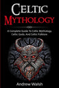 Celtic Mythology: A Complete Guide to Celtic Mythology, Celtic Gods, and Celtic Folklore - Paperback
