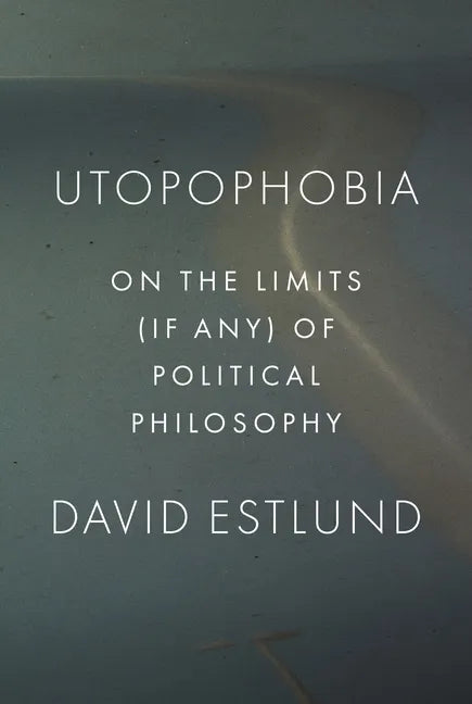 Utopophobia: On the Limits (If Any) of Political Philosophy - Paperback