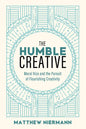 The Humble Creative: Moral Vice and the Pursuit of Flourishing Creativity - Hardcover