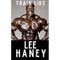 Train Like Lee Haney: A Comprehensive Guide to Bodybuilding Success - Paperback