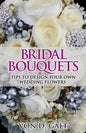 Bridal Bouquets: Tips to Design Your Own Wedding Flowers - Paperback