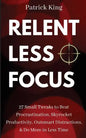 Relentless Focus: 27 Small Tweaks to Beat Procrastination, Skyrocket Productivity, Outsmart Distractions, Do More in Less Time - Paperback