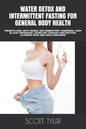 Water Detox and Intermittent Fasting for General Body Health: Weightloss, Anti-Aging, Inflammatory Diseases, High Blood Pressure, Diabetes Cancer Prev - Paperback
