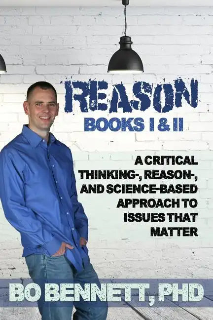 Reason: Books I & II: A Critical Thinking-, Reason-, and Science-based Approach to Issues That Matter - Paperback