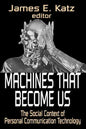 Machines That Become Us: The Social Context of Personal Communication Technology - Paperback