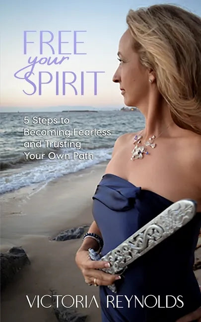 Free Your Spirit: 5 Steps to Becoming Fearless and Trusting Your Own Path - Paperback