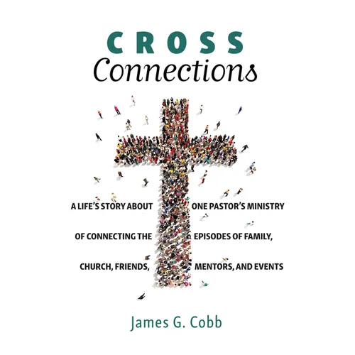 Cross Connections: A Life's Story about One Pastor's Ministry of Connecting the Episodes of Family, Church, Friends, Mentors, and Events - Hardcover