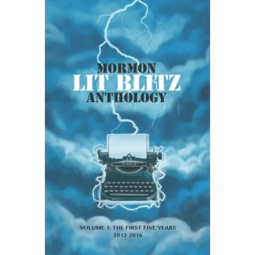 Mormon Lit Blitz Anthology: Volume 1: The First Five Years 2012 to 2016 - Paperback